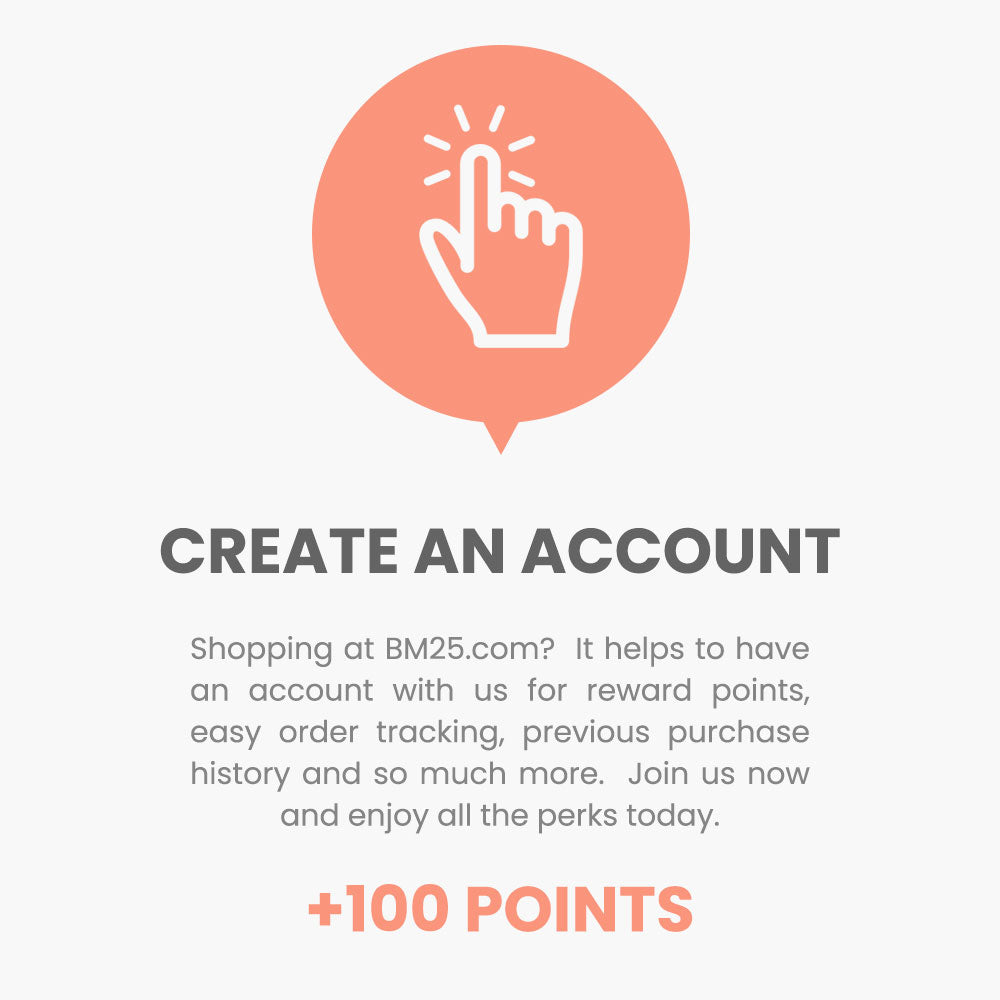 Create an account. Shopping at BM25.com?  It helps to have an account with us for reward points, easy order tracking, previous purchase history and so much more.  Join us now and enjoy all the perks today.
